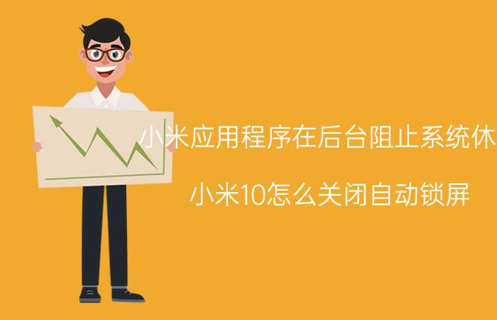 小米应用程序在后台阻止系统休眠 小米10怎么关闭自动锁屏？